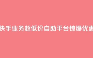 快手业务超低价自助平台惊爆优惠