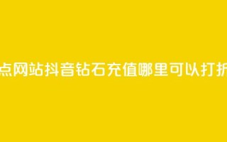 抖音播点网站 - 抖音钻石充值哪里可以打折