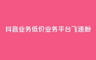 抖音业务低价业务平台飞速粉,抖音500关注多少钱 - 小红书低价赞下单平台 - 回森24小时自助下单
