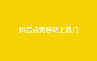 抖音点赞自助上热门 - 如何让抖音视频点赞自助上热门!