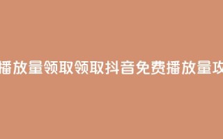 抖音免费播放量领取(领取抖音免费播放量攻略)