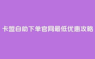 卡盟自助下单官网最低优惠攻略