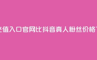 抖音ios充值入口官网1比1 - 抖音真人粉丝价格