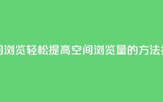 在线刷QQ空间浏览 - 轻松提高QQ空间浏览量的方法指南!