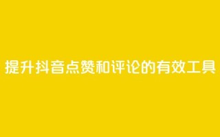 提升抖音点赞和评论的有效工具