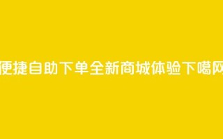 便捷QQ自助下单，全新商城体验