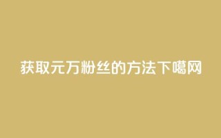 获取1元1万粉丝的方法