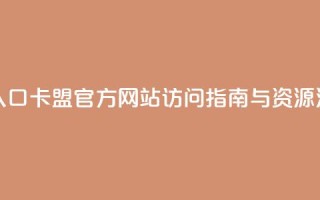 卡盟官网入口 - 卡盟官方网站访问指南与资源汇总！