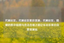 代刷社区，代刷社区低价货源，代刷社区，隐藏的欺诈陷阱与合法合规之路亿乐社区低价自营货源站