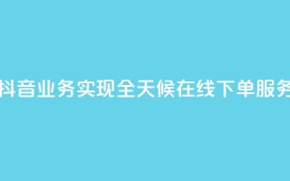 抖音业务实现全天候在线下单服务