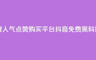 王者荣耀人气点赞购买平台 - 抖音免费黑科技