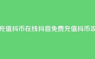 抖音免费充值抖币在线(抖音免费充值抖币攻略)