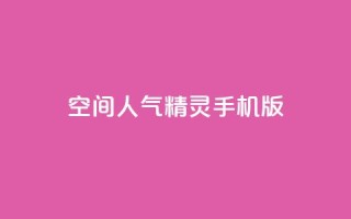 空间人气精灵手机版,低价Ks一毛1000赞 - 块兽业务平台24小时下单最便宜 - 子潇网络平台