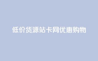 低价货源站卡网优惠购物