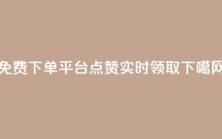 免费下单平台：10000点赞实时领取