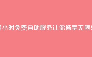 抖音24小时免费自助服务让你畅享无限乐趣