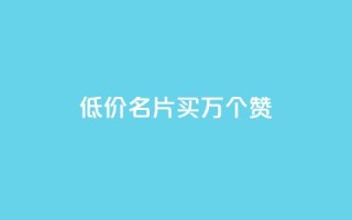 低价QQ名片买1000万个赞 - dy自助下单网