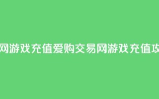 爱购交易网游戏充值(爱购交易网游戏充值攻略)