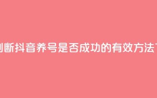 如何判断抖音养号是否成功的有效方法