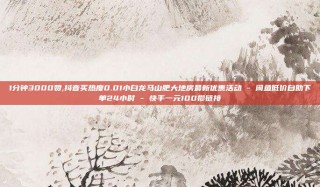1分钟3000赞,抖音买热度0.01小白龙马山肥大地房最新优惠活动 - 闲鱼低价自助下单24小时 - 快手一元100攒链接