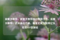 流量卡推荐，流量卡推荐排行榜前十名，流量卡推荐，选择最佳方案，畅享无限互联网亿乐社区SUP货源站