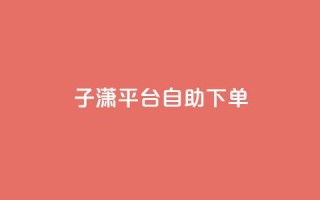 子潇平台自助下单,qq自助平台全网最低 - qq业务代下单 - qq免费装扮链接代码