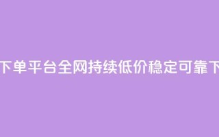 24小时下单平台，全网持续低价，稳定可靠