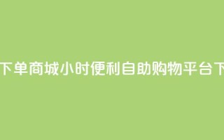 24h自助下单商城 - 24小时便利自助购物平台!