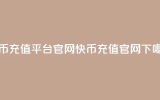 快币充值平台官网(快币充值官网)