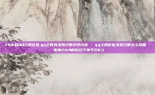 24小时QQ空间访客,qq空间有浏览次数却无访客 - qq空间说说浏览次数怎么隐藏 - 雷神24小时自动下单平台KS