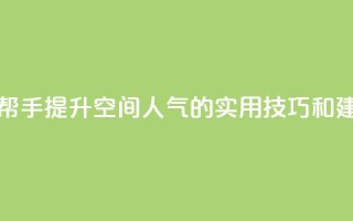 QQ空间人气帮手 - 提升QQ空间人气的实用技巧和建议!