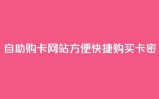 自助购卡网站：方便快捷购买卡密