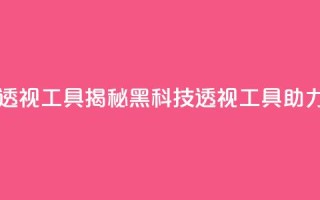 暗区突围黑科技透视工具 - 揭秘黑科技透视工具助力暗区突围~