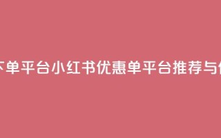 小红书低价赞下单平台 - 小红书优惠单平台推荐与使用指南!