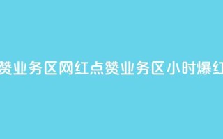 24小时网红点赞业务区(网红点赞业务区：24小时爆红趋势)