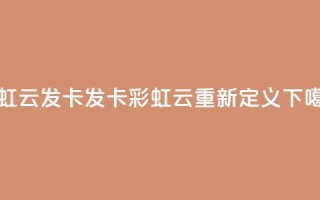 彩虹云发卡(发卡彩虹云重新定义)