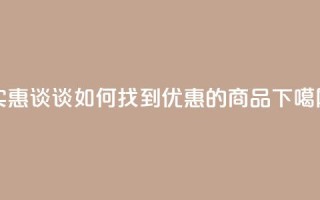 实惠谈谈：如何找到优惠的商品