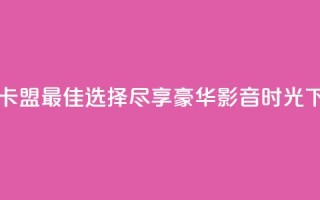 qqvip网站卡盟：最佳选择，尽享豪华影音时光