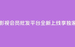 卡盟影视会员批发平台全新上线，享独家福利