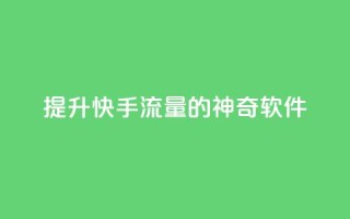 提升快手流量的神奇软件