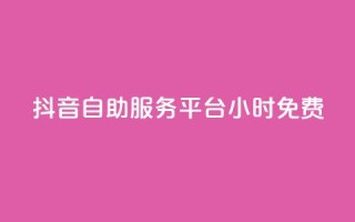 抖音自助服务平台24小时免费