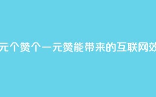 一元100个赞(100个一元赞能带来的互联网效应)