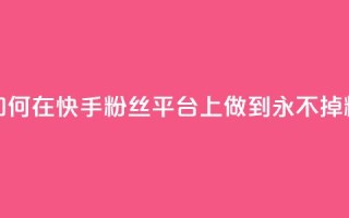 如何在快手粉丝平台上做到永不掉粉