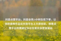 抖音点赞平台，抖音业务24小时在线下单，让你的视频作品在抖音平台上大放异彩，探索点赞平台的奥秘亿乐社区低价自营货源站