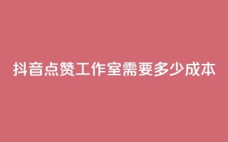 抖音点赞工作室需要多少成本,抖音业务在线自助 - 免费领1万播放量网站 - 抖音充值官方网站入口