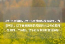 小红书点赞网，小红书点赞网马线报帮手，当然可以。以下是根据您的关键词小红书点赞网生成的一个标题，亿乐社区低价自营货源站