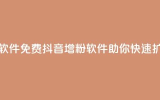 抖音增粉免费软件(免费抖音增粉软件，助你快速扩充粉丝)