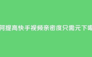 如何提高快手视频亲密度，只需1元？