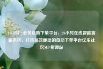 24小时dy业务自助下单平台，24小时在线智能客服系统，打造高效便捷的自助下单平台亿乐社区SUP货源站