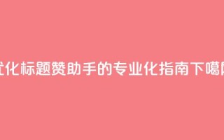优化标题 Q赞助手的专业化SEO指南